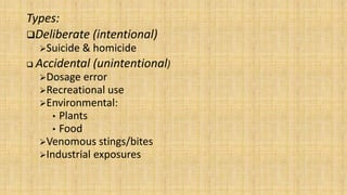 Types:
Deliberate (intentional)
Suicide & homicide
 Accidental (unintentional)
Dosage error
Recreational use
Environmental:
• Plants
• Food
Venomous stings/bites
Industrial exposures
 