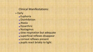 Clinical Manifestations:
 Early
Euphoria
Disinhibition
Ataxia
Dysarthric
Nystagmus
slow respiration but adequate
superfic...