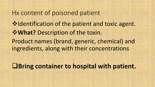 Hx content of poisoned patient
Identification of the patient and toxic agent.
What? Description of the toxin.
Product na...