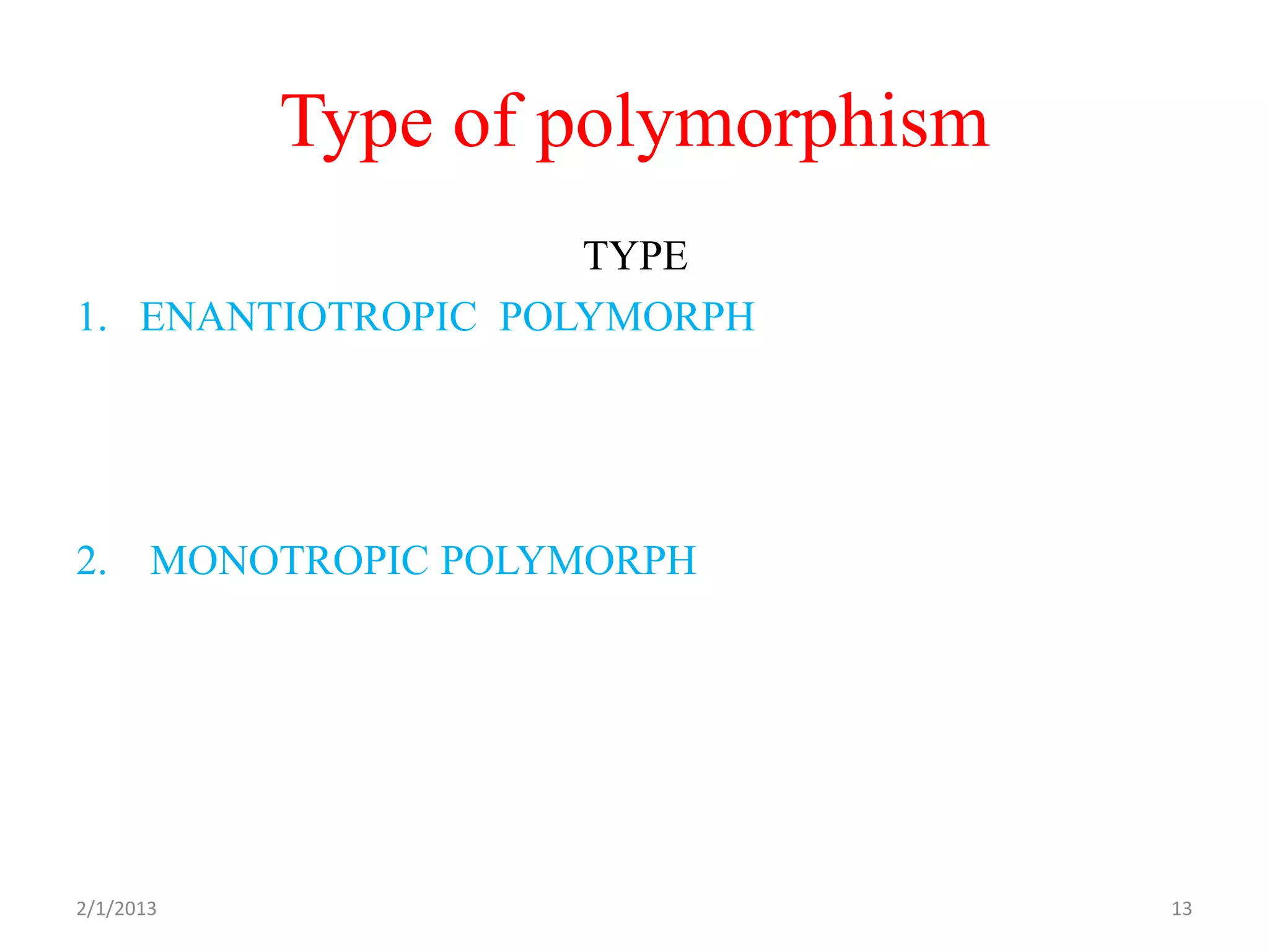 Type of polymorphism
                    TYPE
1. ENANTIOTROPIC POLYMORPH




2. MONOTROPIC POLYMORPH




2/1/2013                          13
 
