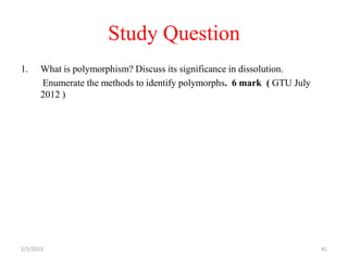 Study Question
1.     What is polymorphism? Discuss its significance in dissolution.
       Enumerate the methods to identify polymorphs. 6 mark ( GTU July
       2012 )




2/1/2013                                                                 41
 
