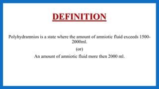 DEFINITION
Polyhydramnios is a state where the amount of amniotic fluid exceeds 1500-
2000ml.
(or)
An amount of amniotic fluid more then 2000 ml.
 