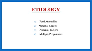 ETIOLOGY
1) Fetal Anomalies
2) Maternal Causes
3) Placental Factors
4) Multiple Pregnancies
 