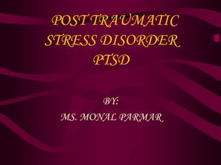 POST TRAUMATIC
STRESS DISORDER
PTSD
BY:
MS. MONAL PARMAR
 