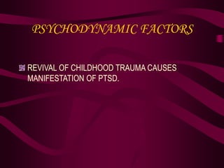 PSYCHODYNAMIC FACTORS
REVIVAL OF CHILDHOOD TRAUMA CAUSES
MANIFESTATION OF PTSD.
 