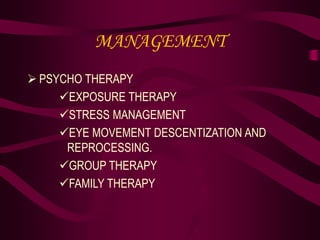 MANAGEMENT
 PSYCHO THERAPY
EXPOSURE THERAPY
STRESS MANAGEMENT
EYE MOVEMENT DESCENTIZATION AND
REPROCESSING.
GROUP THERAPY
FAMILY THERAPY
 