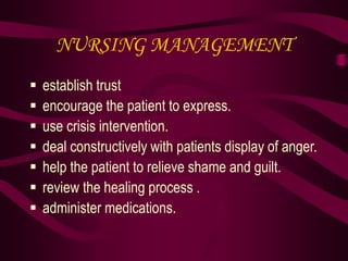 NURSING MANAGEMENT
 establish trust
 encourage the patient to express.
 use crisis intervention.
 deal constructively with patients display of anger.
 help the patient to relieve shame and guilt.
 review the healing process .
 administer medications.
 