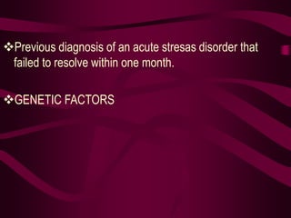 Previous diagnosis of an acute stresas disorder that
failed to resolve within one month.
GENETIC FACTORS
 