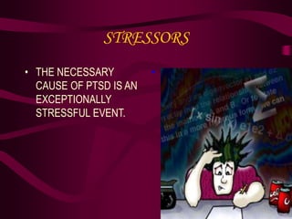 STRESSORS
• THE NECESSARY
CAUSE OF PTSD IS AN
EXCEPTIONALLY
STRESSFUL EVENT.
•
 