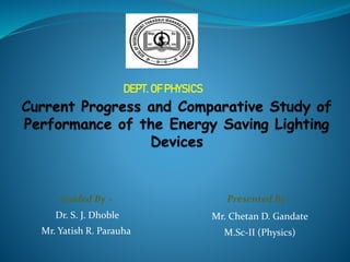 Presented By –
Mr. Chetan D. Gandate
M.Sc-II (Physics)
Guided By –
Dr. S. J. Dhoble
Mr. Yatish R. Parauha
DEPT. OF PHYSICS
 