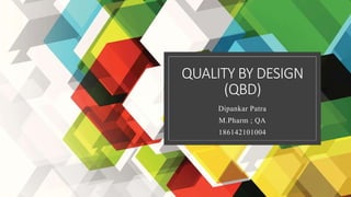 QUALITY BY DESIGN
(QBD)
Dipankar Patra
M.Pharm ; QA
186142101004
 