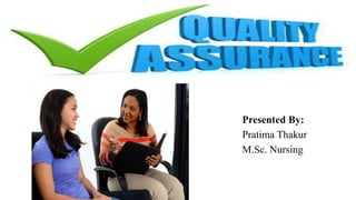 QUALITY ASSURANCE
Presented By:
Pratima Thakur
M.Sc. Nursing
 