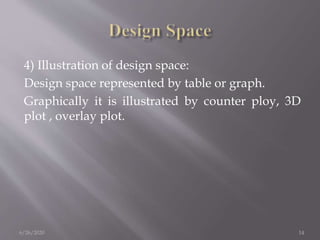 4) Illustration of design space:
Design space represented by table or graph.
Graphically it is illustrated by counter ploy, 3D
plot , overlay plot.
6/26/2020 14
 