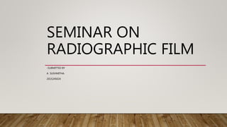 SEMINAR ON
RADIOGRAPHIC FILM
-SUBMITTED BY
A SUSHMITHA.
2015245024
 