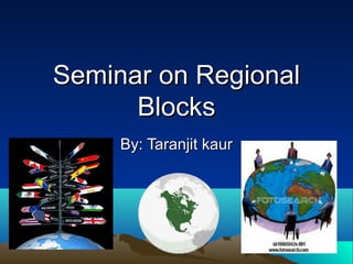 Seminar on RegionalSeminar on Regional
BlocksBlocks
By: Taranjit kaurBy: Taranjit kaur
 