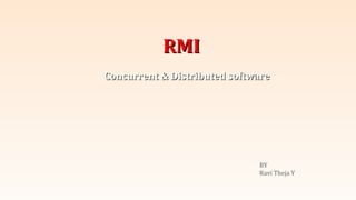 RMI
Concurrent & Distributed software

BY
Ravi Theja Y

 