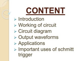CONTENT
 Introduction
 Working of circuit
 Circuit diagram
 Output waveforms
 Applications
 Important uses of schmitt
trigger
 