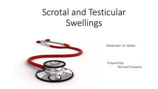 Scrotal and Testicular
Swellings
Moderator- Dr. Abebe
Prepared by-
Michael Sintayehu
 