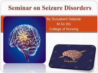 By Suryakant Satpute
M.Sc (N)
College of Nursing
Seminar on Seizure Disorders
 