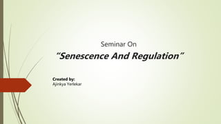 Seminar On
“Senescence And Regulation”
Created by:
Ajinkya Yerlekar
 