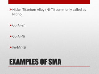 EXAMPLES OF SMA
Nickel Titanium Alloy (Ni-Ti) commonly called as
Nitinol.
Cu-Al-Zn
Cu-Al-Ni
Fe-Mn-Si
 