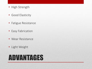 ADVANTAGES
• High Strength
• Good Elasticity
• Fatigue Resistance
• Easy Fabrication
• Wear Resistance
• Light Weight
 
