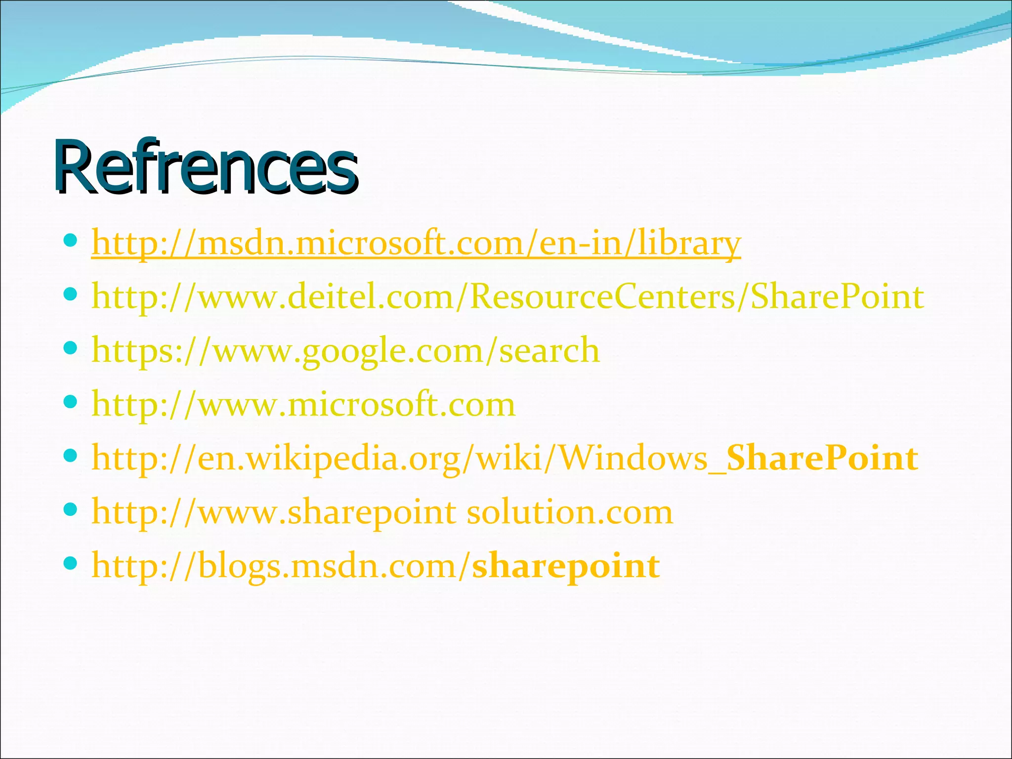 Refrences http://msdn.microsoft.com/en-in/library http://www.deitel.com/ResourceCenters/SharePoint https://www.google.com/search http://www.microsoft.com http://en.wikipedia.org/wiki/Windows_ SharePoint http://www.sharepoint solution.com http:// blogs.msdn.com/ sharepoint 