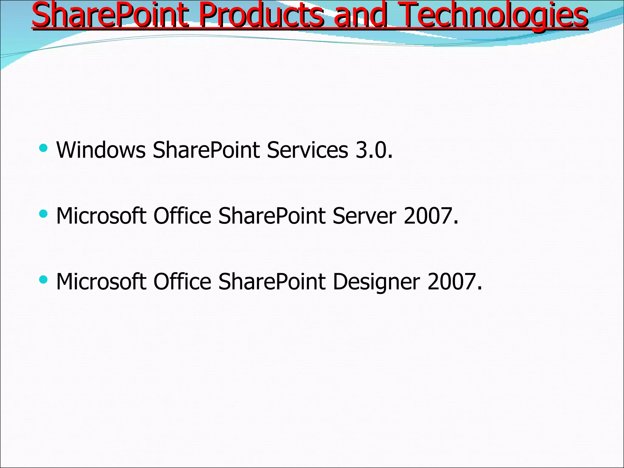 SharePoint Products and Technologies  Windows SharePoint Services 3.0.  Microsoft Office SharePoint Server 2007. Microsoft Office SharePoint Designer 2007.  