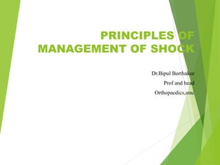 PRINCIPLES OF
MANAGEMENT OF SHOCK
Dr.Bipul Borthakur
Prof and head
Orthopaedics,smc
 