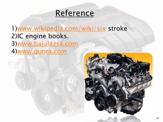 Reference
1)www.wikipedia.com/wiki/six stroke
2)IC engine books.
3)www.bajulazsa.com
4)www.quora.com
22
 