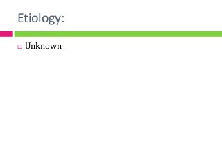 Etiology:
 Unknown
 