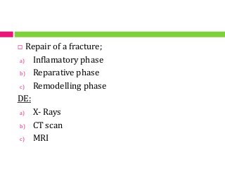  Repair of a fracture;
a) Inflamatory phase
b) Reparative phase
c) Remodelling phase
DE:
a) X- Rays
b) CT scan
c) MRI
 