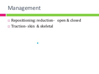 Management
 Repositioning: reduction- open & closed
 Traction- skin & skeletal

 