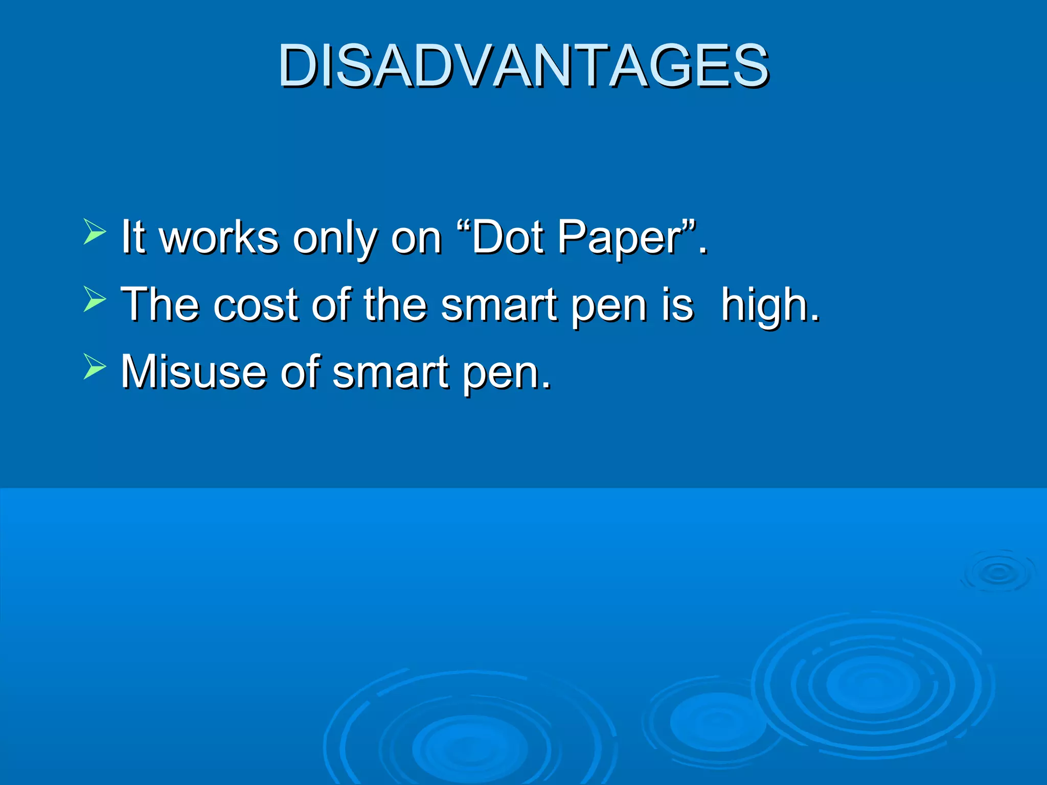 DISADVANTAGES

 It works only on “Dot Paper”.
 The cost of the smart pen is    high.
 Misuse of smart pen.
 