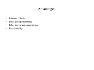 Advantages.
• It is cost effective
• It has good performance
• It has low power consumption.
• Easy Mobility.
 