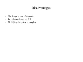 Disadvantages.
• The design is kind of complex.
• Precision designing needed.
• Modifying the system is complex.
 