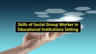 Skills of Social Group Worker in
Educational Institutions Setting
16
 