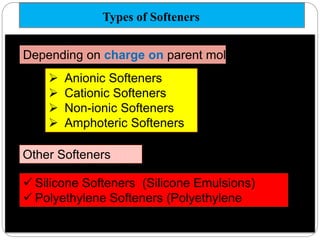 Types of Softeners
 Anionic Softeners
 Cationic Softeners
 Non-ionic Softeners
 Amphoteric Softeners
Other Softeners
 Silicone Softeners (Silicone Emulsions)
 Polyethylene Softeners (Polyethylene
Emulsions)
Depending on charge on parent molecule.
 