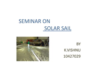 SEMINAR ON
SOLAR SAIL
BY
K.VISHNU
10427029
 