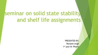seminar on solid state stability
and shelf life assignments
PRESENTED BY:
Ranjeet singh
1st year M- Pharm
 