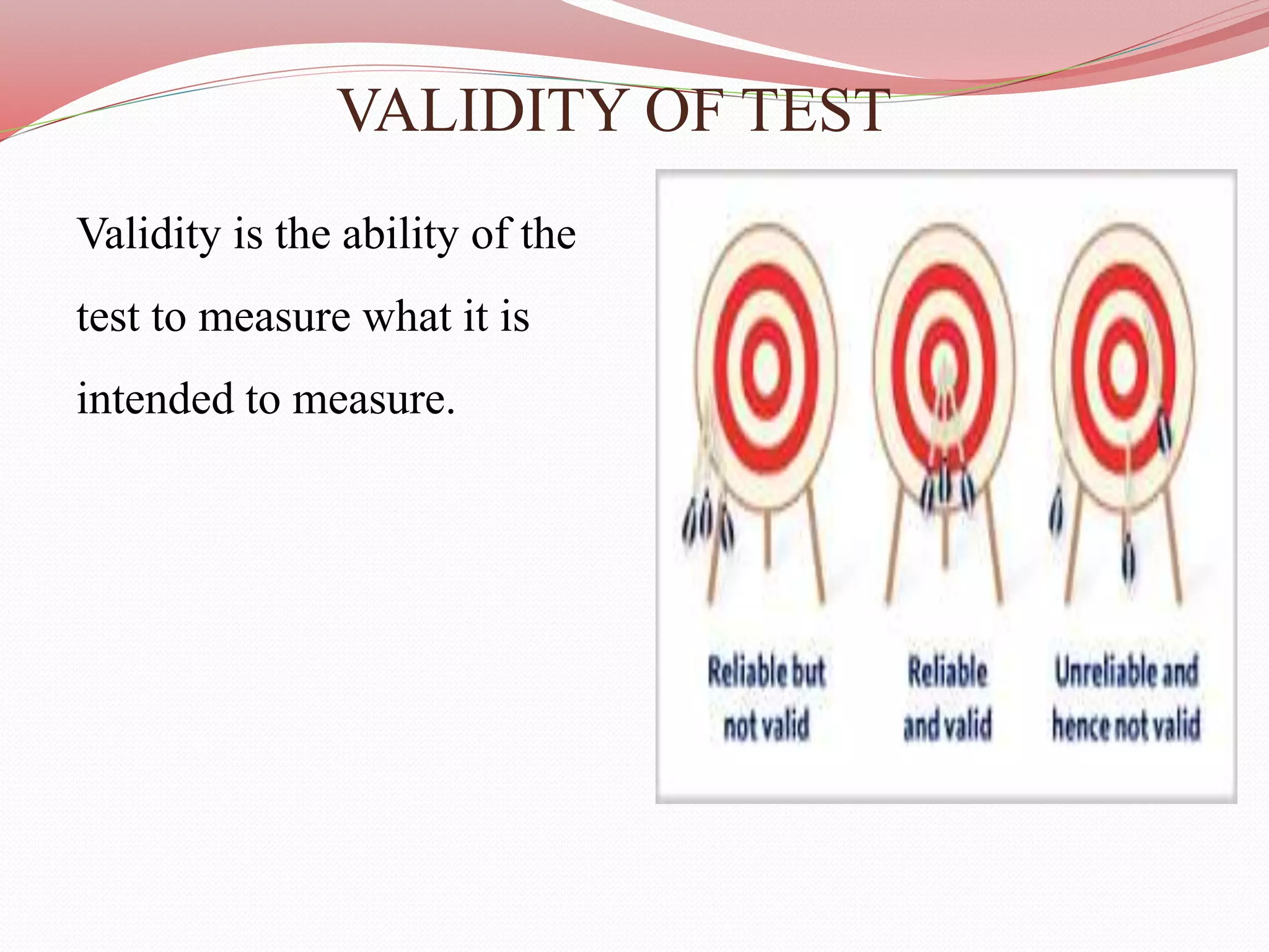 VALIDITY OF TEST
Validity is the ability of the
test to measure what it is
intended to measure.
 