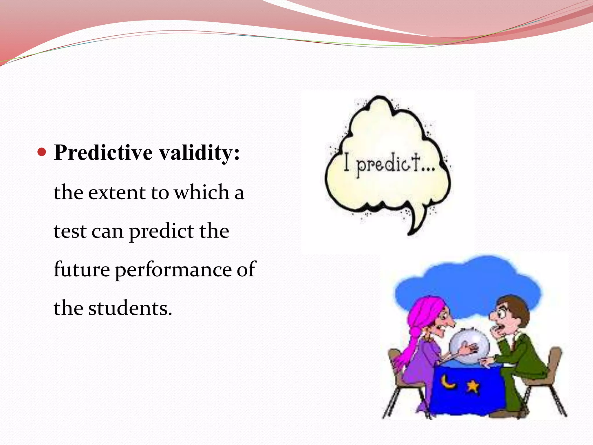  Predictive validity:
the extent to which a
test can predict the
future performance of
the students.
 