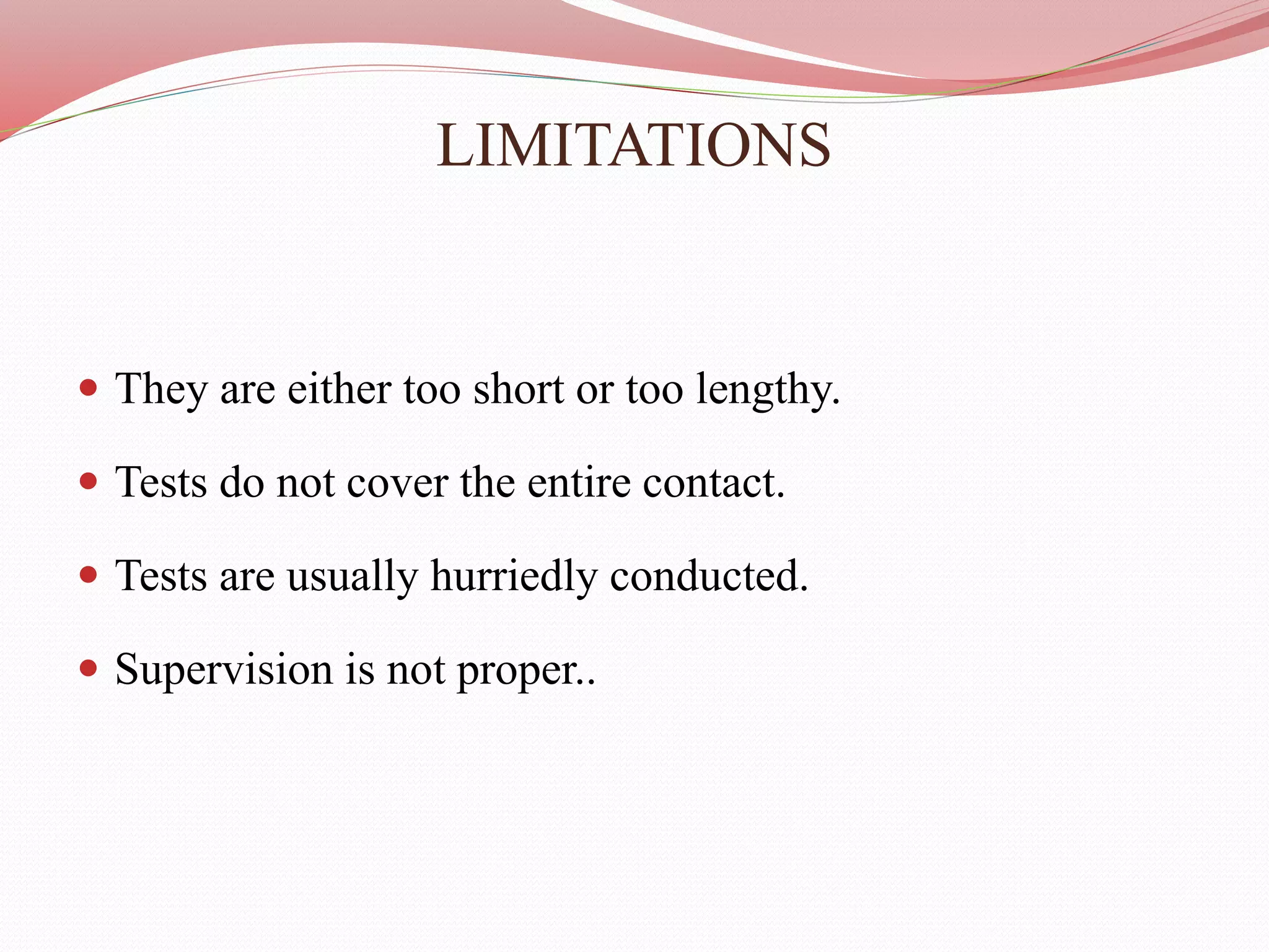 LIMITATIONS
 They are either too short or too lengthy.
 Tests do not cover the entire contact.
 Tests are usually hurriedly conducted.
 Supervision is not proper..
 