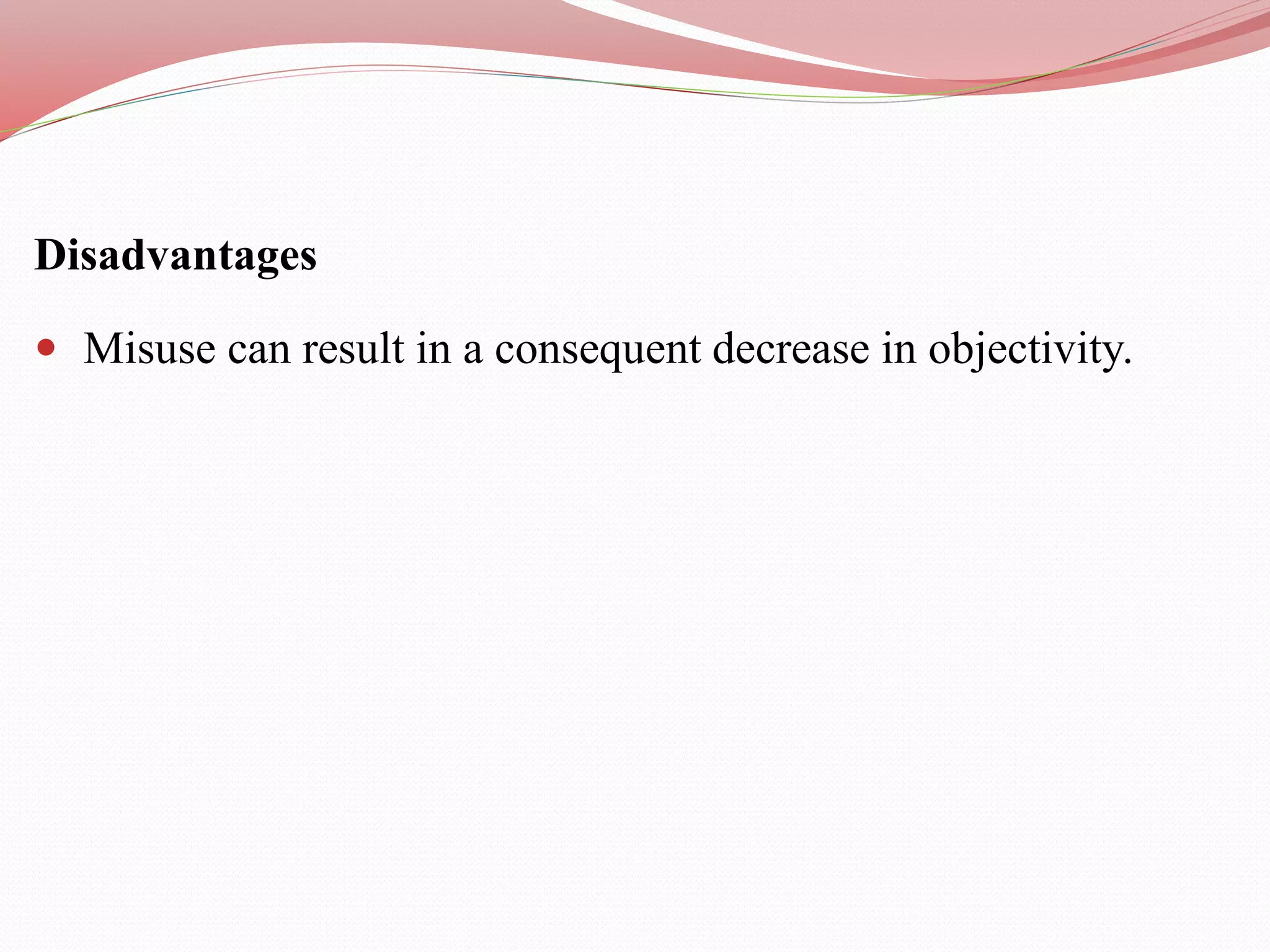 Disadvantages
 Misuse can result in a consequent decrease in objectivity.
 