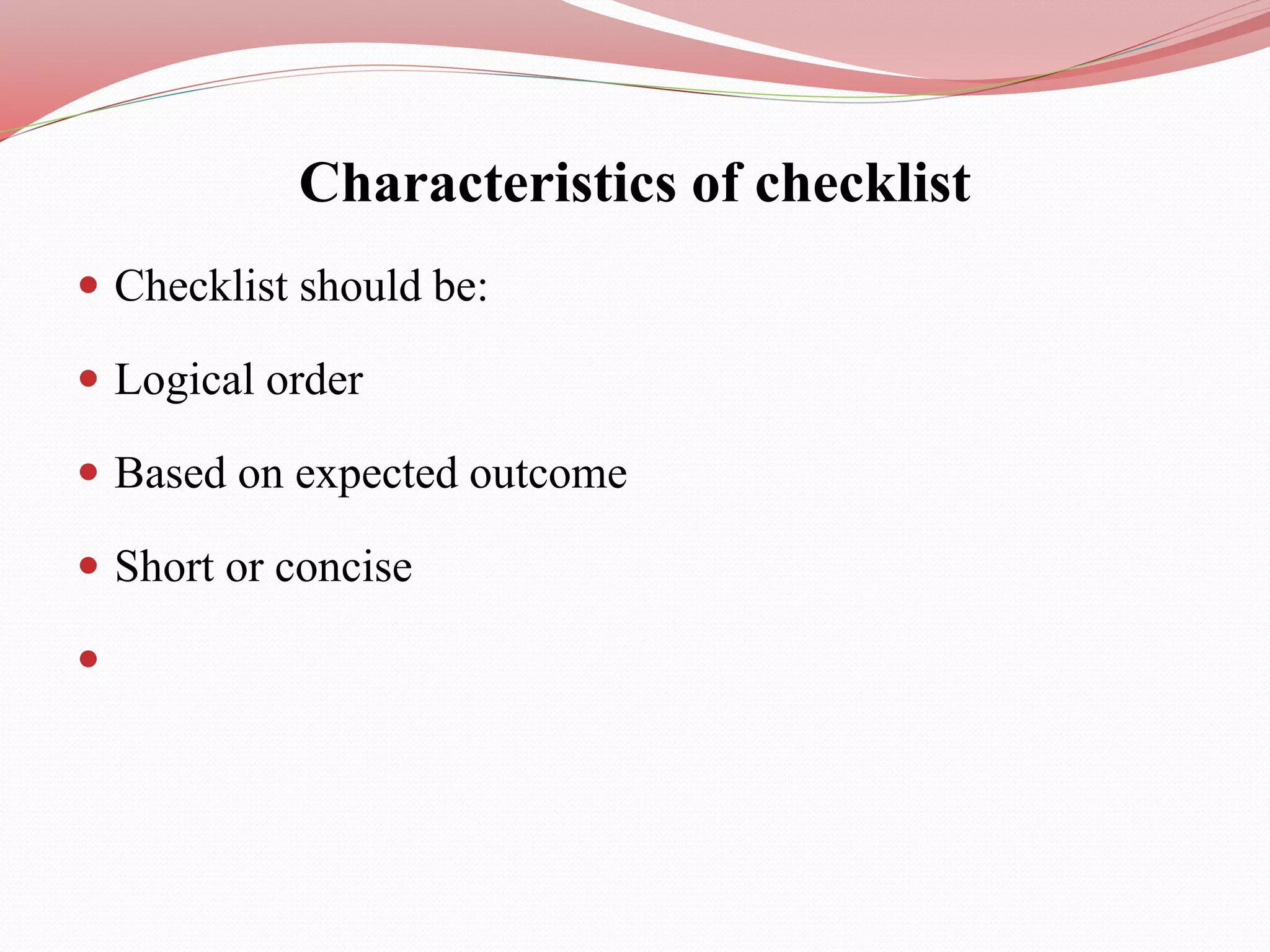 Characteristics of checklist
 Checklist should be:
 Logical order
 Based on expected outcome
 Short or concise

 
