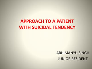 APPROACH TO A PATIENT
WITH SUICIDAL TENDENCY
ABHIMANYU SINGH
JUNIOR RESIDENT
 