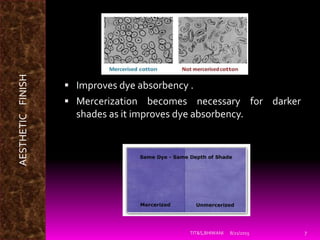 8/21/2015 7TIT&S,BHIWANI
AESTHETICFINISH
 Improves dye absorbency .
 Mercerization becomes necessary for darker
shades a...
