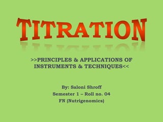 >>PRINCIPLES & APPLICATIONS OF 
INSTRUMENTS & TECHNIQUES<< 
By: Saloni Shroff 
Semester 1 – Roll no. 04 
FN (Nutrigenomics) 
 