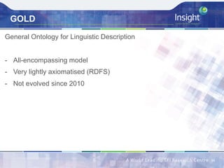 GOLD
General Ontology for Linguistic Description
-  All-encompassing model
-  Very lightly axiomatised (RDFS)
-  Not evolved since 2010
34	
 