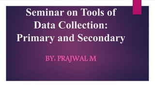 BY: PRAJWAL M
Seminar on Tools of
Data Collection:
Primary and Secondary
 